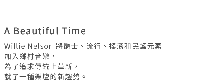 A Beautiful Time
Willie Nelson 將爵士、流行、搖滾和民謠元素加入鄉村音樂，為了追求傳統上革新，就了一種樂壇的新趨勢。