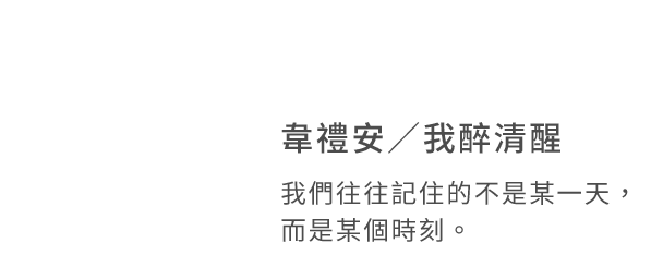 韋禮安 / 我醉清醒
我們往往記住的不是某一天，而是某個時刻。