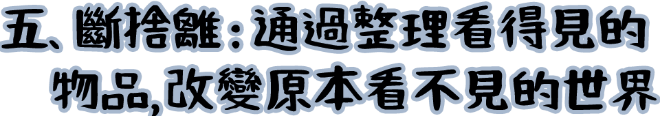 五、斷捨離：通過整理看得見的物品，改變原本看不見的世界